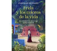 Frida y los colores de la vida: Una novela fascinante sobre la mujer que forjó una leyenda