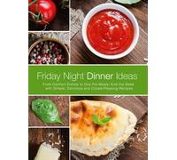 Friday Night Dinner Ideas: From Comfort Dishes to One Pot Meals; End the Week with Simple, Delicious and Crowd-Pleasing Recipes
