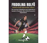 FRIDOLINA ROLFÖ : Started Playing Team Football Aged 10: The Journey of Resilience and Leadership of Sweden’s Footballer Who Defied Everyone's Expectations