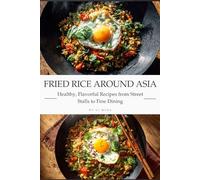Fried Rice Around Asia: Healthy, Flavorful Recipes from Street Stalls to Fine Dining