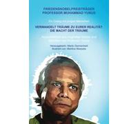 FRIEDENSNOBELPREISTRÄGER PROFESSOR MUHAMMAD YUNUS Ein Dialog mit jungen Menschen VERWANDELT TRÄUME ZU EURER REALITÄT: DIE MACHT DER TRÄUME ... Reden und Texten von Professor Yunus