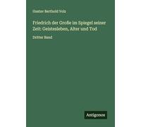 Friedrich der Große im Spiegel seiner Zeit: Geistesleben, Alter und Tod: Dritter Band