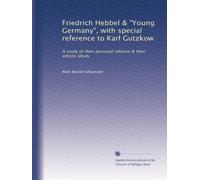 Friedrich Hebbel & "Young Germany", with special reference to Karl Gutzkow: A study of their personal relation & their artistic ideals