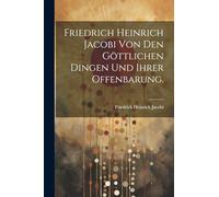 Friedrich Heinrich Jacobi von den göttlichen Dingen und ihrer Offenbarung.