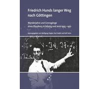 Friedrich Hunds langer Weg nach Göttingen: Wanderjahre und Grenzgänge eines Physikers in Leipzig und Jena 1945-1951