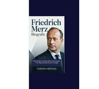 FRIEDRICH MERZ BIOGRAFIE: Friedrich Merz: Zwischen Macht und Prinzipien - Der Weg eines Mannes, der nie aufgab