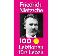 Friedrich Nietzsche: 100 Lektionen fürs Leben