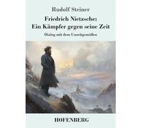 Friedrich Nietzsche: Ein Kämpfer gegen seine Zeit: Dialog mit dem Unzeitgemäßen