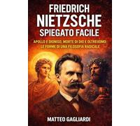 Friedrich Nietzsche spiegato facile: Apollo e Dioniso, morte di Dio e oltreuomo: le forme di una filosofia radicale