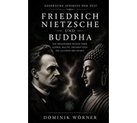 Friedrich Nietzsche und Buddha: EIN IMAGINÄRER DIALOG ÜBER LEIDEN, MACHT, FREIHEIT UND DIE ILLUSION DES SELBST