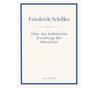 Friedrich Schiller: Über die ästhetische Erziehung des Menschen. Vollständige Neuausgabe