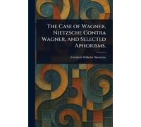 Friedrich Wilhe The Case of Wagner, Nietzsche Contra Wagner, and Sel (Tascabile)