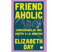 Friendaholic: Confesiones de una adicta a la amistad