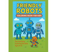 Friendly Robots Coloring Book for Kids Fun and Easy Robot Adventures to Color for Boys and Girls Ages 4-8: Cute, Friendly, and Imaginative Robots ... for Creativity, Relaxation, and Learning!