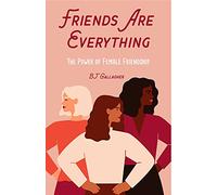 Friends Are Everything: The Life-changing Power of Female Friendship - Friendship Quotes, Empowerment, Inspirational Quotes