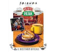 Friends: il ricettario ufficiale del Central Perk. Ediz. illustrata