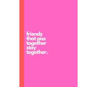 Friends That Piss Together Stay Together: Funny Notebook, Novelty Journal, Gift For Friend, Adult Sarcasm, Birthday Gift, Gift For Christmas - 120 Lined pages 6 x 9"
