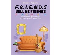 Libri Friends Will Be Friends - Come Sono Invecchiati Gli Amici Del Central Perk