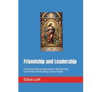 Friendship and Leadership: A Practical Step-by-Step Guide to Transforming Connections and Inspiring Lasting Change