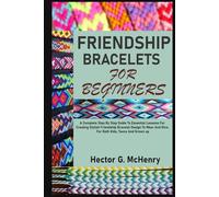FRIENDSHIP BRACELETS FOR BEGINNERS: A Complete Step By Step Guide To Essential Lessons For Creating Stylish Friendship Bracelet Design To Wear And Give. For Both Kids, Teens And Grown up