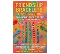 Friendship Bracelets For Beginners: DIY Bracelet Guide With Easy Step-By-Step Patterns: Step-By-Step Beginner Bracelet Tutorial With Easy Friendship ... And A Creative Craft Book For Beginners