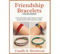 Friendship Bracelets For Beginners: Step-by-Step Patterns, Colorful Designs, and Easy DIY Projects with Knots, Beads, and Charms to Make Beautiful Bracelets, Anklets, Keychains, and More