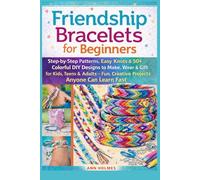Friendship Bracelets for Beginners: Step-by-Step Patterns, Easy Knots & 50+ Colorful DIY Designs to Make, Wear & Gift for Kids, Teens & Adults - Fun, Creative Projects Anyone Can Learn Fast