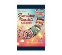 Friendship Bracelets Made Simple: Step-by-Step Techniques for Making Meaningful and Stunning Designs