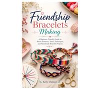 Friendship Bracelets Making: A Beginner-Friendly Guide to Knots, Patterns, Tools, Techniques, and Handmade Bracelet Projects
