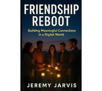 Friendship Reboot: Building Meaningful Connections in a Digital World From Friend Dating to Community Building, Techniques to Combat Loneliness & Find Your Tribe