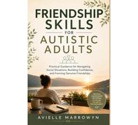 FRIENDSHIP SKILLS FOR AUTISTIC ADULTS: Practical Guidance for Navigating Social Situations, Building Confidence, and Forming Genuine Friendships