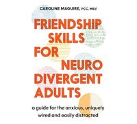 Friendship Skills for Neurodivergent Adults: A Guide for the Anxious, Uniquely Wired and Easily Distracted