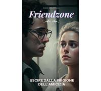 Friendzone: Uscire Dalla Prigione Dell'Amicizia