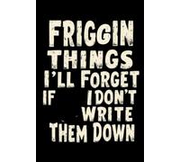 Friggin Things I'll Forget If I Don't Write Them Down: Notebook to write in with 120 pages. | 6 x 9 Blank Lined Notebook Journal - Funny Saying ... Office Coworkers, Employees, Adults,And Boss.
