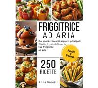 FRIGGITRICE AD ARIA: 250 Ricette Facili e Veloci!: Dai Snack Croccanti Ai Piatti Principali: Ricette Irresistibili Senza Olio Per La Tua Friggitrice Ad Aria