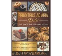 Friggitrice ad aria calda: + 75 Dolci Ricette della Pasticceria Italiana