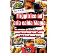 Friggitrice ad aria calda Magia: Ricette croccanti, salutari e chetogeniche per pasti veloci durante la settimana, spuntini e dessert senza rimorsi.