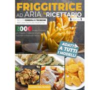 FRIGGITRICE AD ARIA: IL RICETTARIO: 2000 Ricette Croccanti per Friggere, Griglia