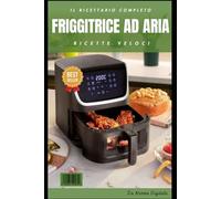 Friggitrice ad Aria: Il Ricettario Completo: Guida Passo-Passo con 150 Ricette Facili, Veloci e Sane