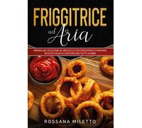 Friggitrice ad aria: impara ad utilizzare al meglio la tua friggitrice e prepara