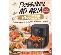 Friggitrice ad Aria per Due: Cucinare insieme in modo facile, veloce, sano e con gusto. 100 Ricette Testate per 2 Persone con Tempi, Temperature e Calorie per Porzione. Ricette Sane per Principianti.