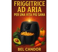 FRIGGITRICE AD ARIA PER UNA VITA PIÙ SANA: Il segreto per una cucina sana e veloce: non servono né forno né olio!