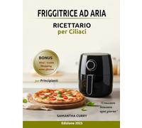 FRIGGITRICE AD ARIA RICETTARIO per Ciliaci: Il piacere del gusto senza glutine: 180 ricette a colori e un percorso di 60 giorni per ritrovare energia e benessere