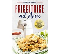 Friggitrice ad aria: Ricette facili e veloci per friggere, cuocere, grigliare e arrostire con la tua friggitrice ad aria. Inclusi importanti accorgimenti e suggerimenti per l’utilizzo