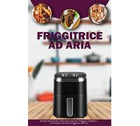 Friggitrice ad Aria: Ricette Sane, Facili e Veloci per Cuocere, Friggere, Grigliare ed Arrostire con la tua Friggitrice ad Aria- Air Fryer Cookbook ( Italian Version)