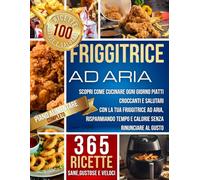 Friggitrice ad Aria: Ricette Sane, Gustose e Veloci: Scopri come cucinare ogni giorno piatti croccanti e salutari con la tua friggitrice ad aria, risparmiando tempo e calorie senza rinunciare al gusto
