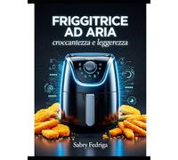 Friggitrice ad aria: rivoluzione nella tua cucina: Croccantezza perfetta, zero sensi di colpa.