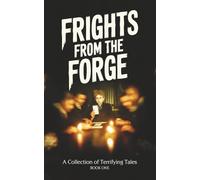 Frights From the Forge: A Collection of Terrifying Tales