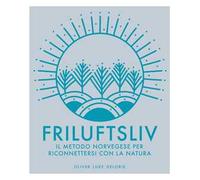 Friluftsliv. Il metodo norvegese per riconnettersi con la natura. Ediz. illustrata