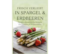 Frisch verliebt in Spargel & Erdbeeren - 72 unwiderstehliche Rezepte für Frühling & Frühsommer: Das saisonale Kochbuch zum Genießen, Verschenken & Verlieben!